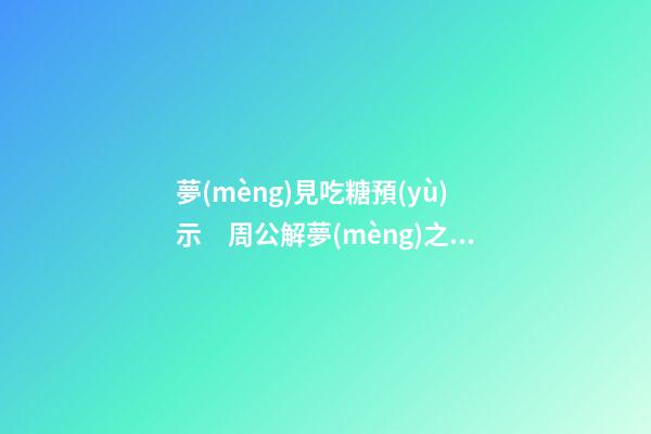 夢(mèng)見吃糖預(yù)示　周公解夢(mèng)之夢(mèng)到吃糖預(yù)示